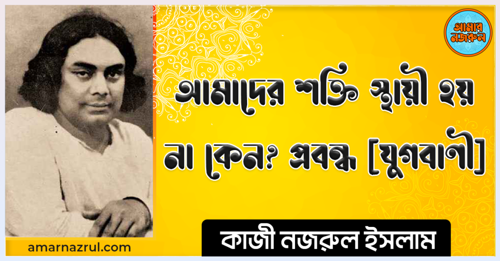 আমাদের শক্তি স্থায়ী হয় না কেন প্রবন্ধ [ যুগবাণী ] কাজী নজরুল ইসলাম