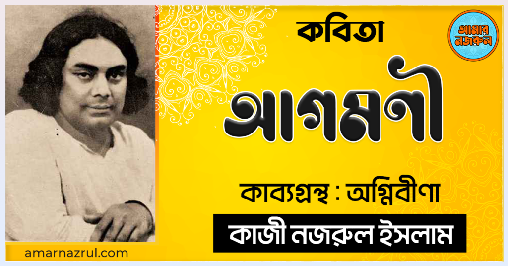আগমণী কবিতা - কাব্যগ্রন্থ অগ্নিবীণা - - কাজী নজরুল ইসলাম