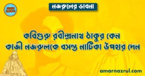 কবিগুরু রবীন্দ্রনাথ ঠাকুর কেন কাজী নজরুলকে বসন্ত নাটিকা উপহার দেন
