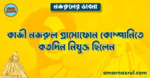কাজী নজরুল গ্রামোফোন কোম্পানিতে কতদিন নিযুক্ত ছিলেন