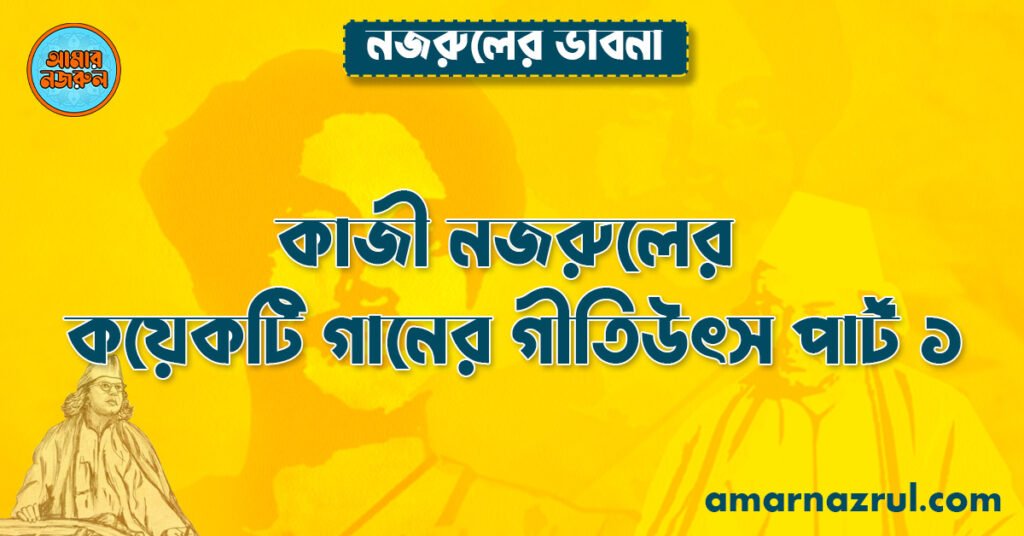 কাজী নজরুলের কয়েকটি গানের গীতিউৎস পার্ট ১