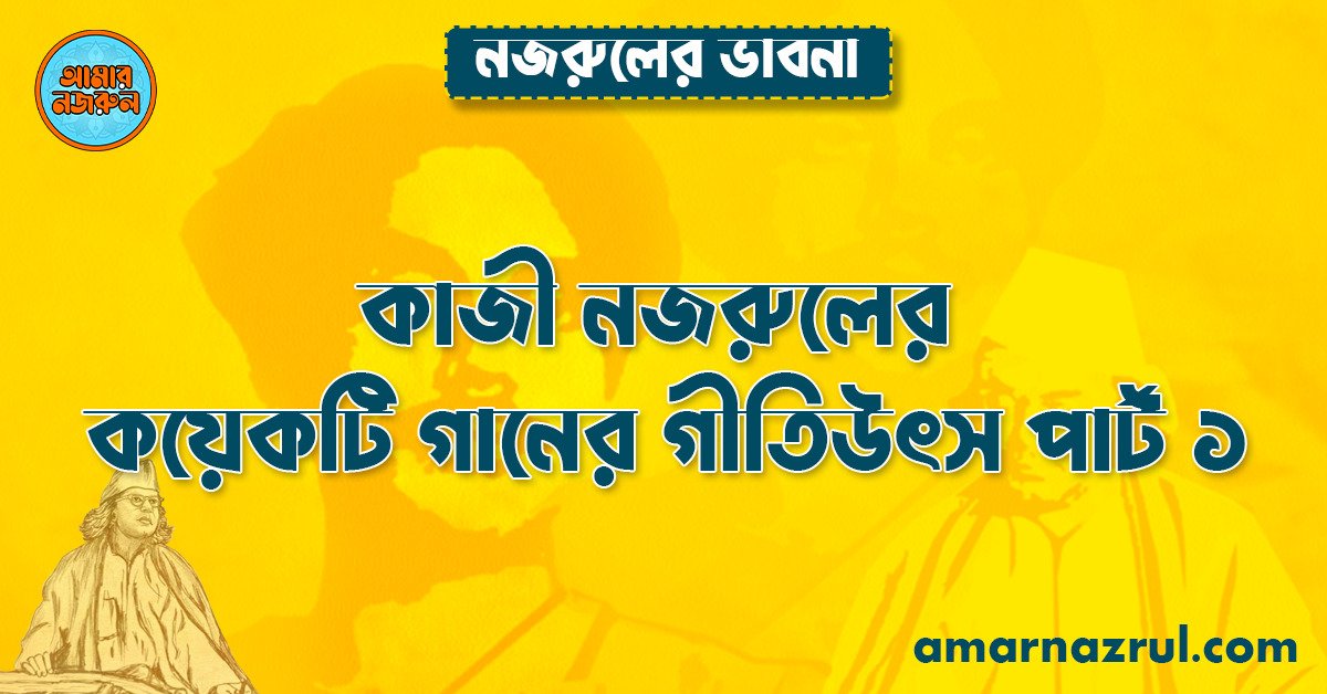 কাজী নজরুলের কয়েকটি গানের গীতিউৎস পার্ট ১