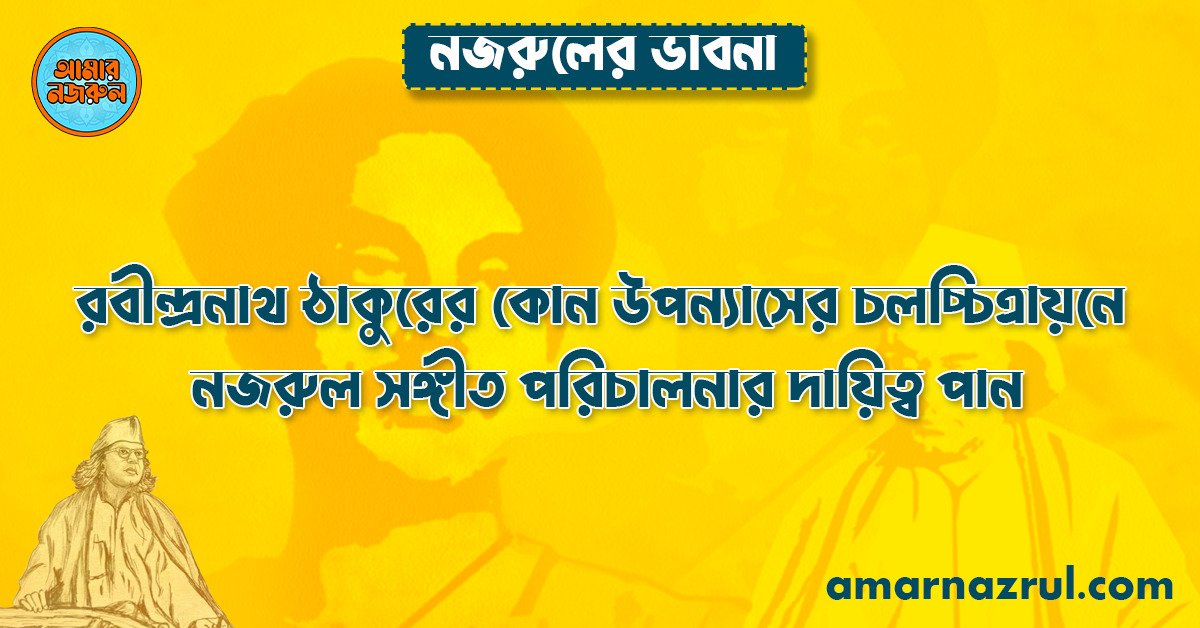 রবীন্দ্রনাথ ঠাকুরের কোন উপন্যাসের চলচ্চিত্রায়নে নজরুল সঙ্গীত পরিচালনার দায়িত্ব পান