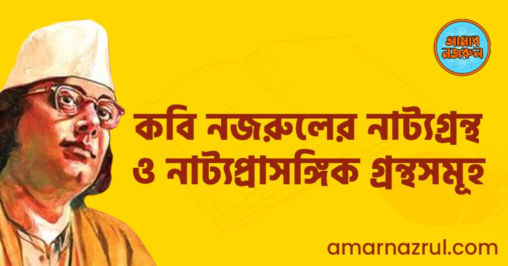 কবি নজরুলের নাট্যগ্রন্থ ও নাট্যপ্রাসঙ্গিক গ্ৰন্থসমূহ