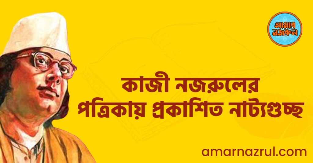 কাজী নজরুলের পত্রিকায় প্রকাশিত নাট্যগুচ্ছ