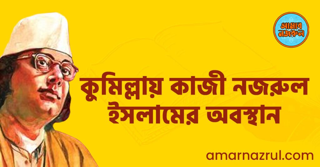 কুমিল্লায় কাজী নজরুল ইসলামের অবস্থান
