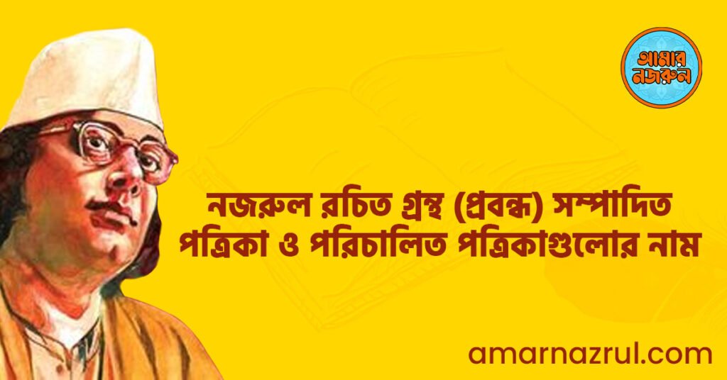 নজরুল রচিত গ্রন্থ (প্রবন্ধ) সম্পাদিত পত্রিকা ও পরিচালিত পত্রিকাগুলোর নাম