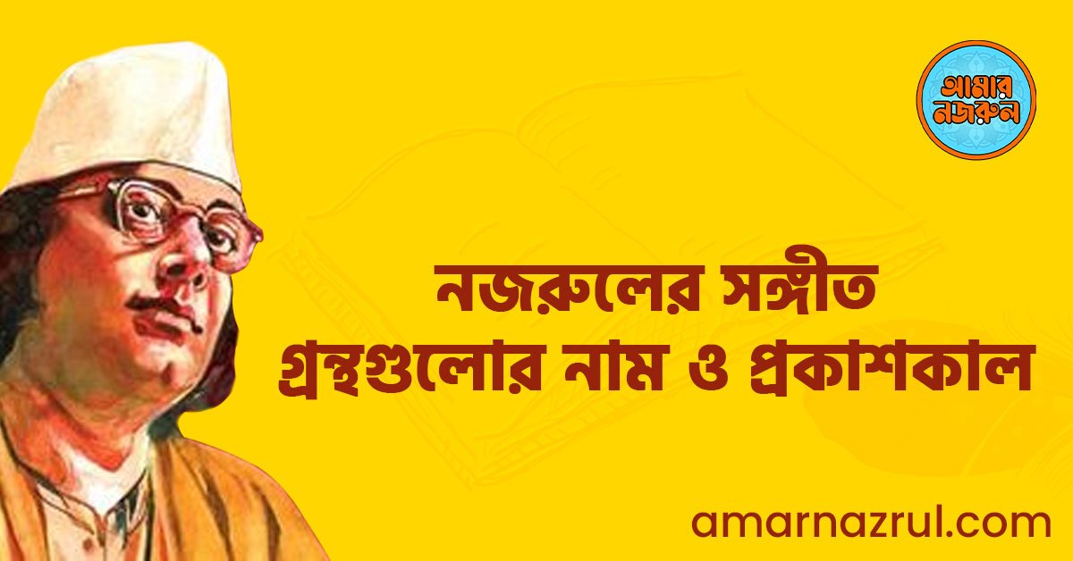 নজরুলের সঙ্গীত গ্রন্থগুলোর নাম ও প্রকাশকাল