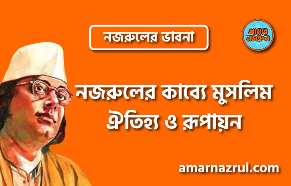 নজরুলের কাব্যে মুসলিম ঐতিহ্য ও রূপায়ন । নজরুলের ভাবনা