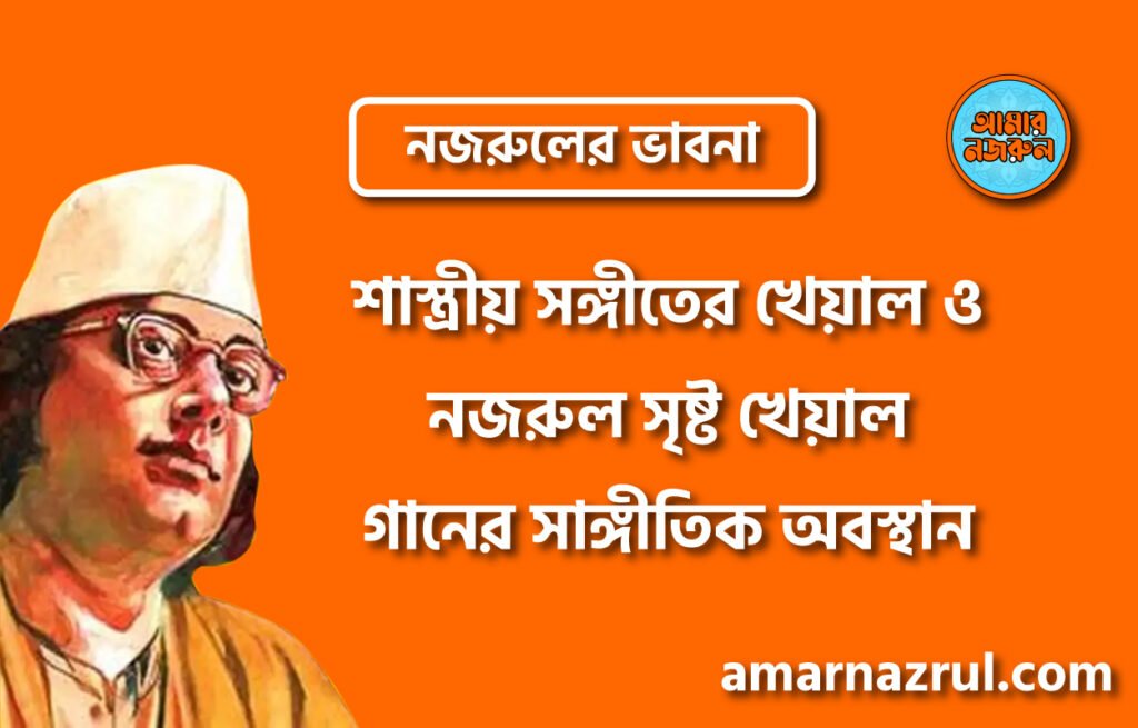 শাস্ত্রীয় সঙ্গীতের খেয়াল ও নজরুল সৃষ্ট খেয়াল গানের সাঙ্গীতিক অবস্থান । নজরুলের ভাবনা