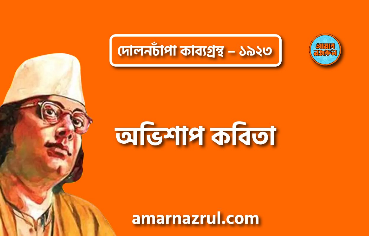 অভিশাপ কবিতা – কাজী নজরুল ইসলাম ( দোলনচাঁপা কাব্যগ্রন্থ – ১৯২৩ )