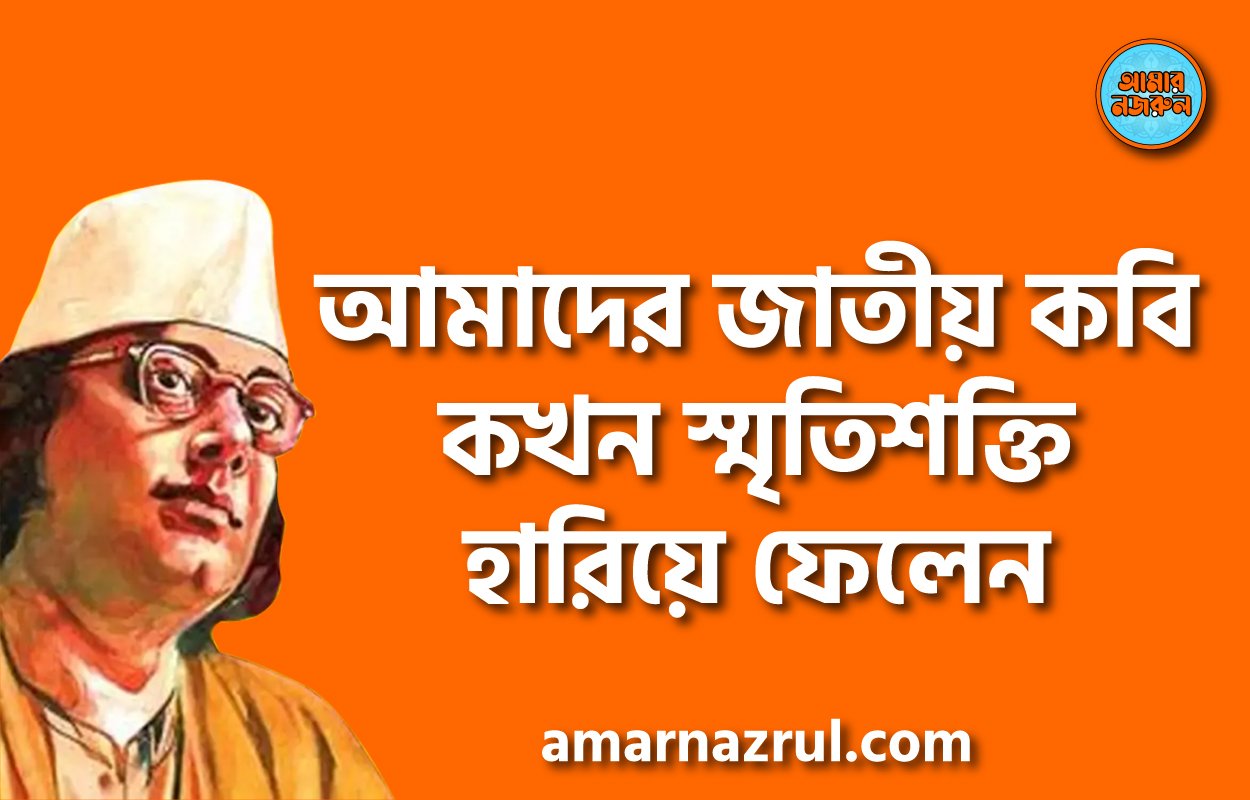 আমাদের জাতীয় কবি কখন স্মৃতিশক্তি হারিয়ে ফেলেন