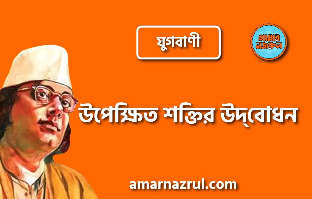 উপেক্ষিত শক্তির উদ্‌বোধন [ যুগবাণী, প্রবন্ধ ] কাজী নজরুল ইসলাম