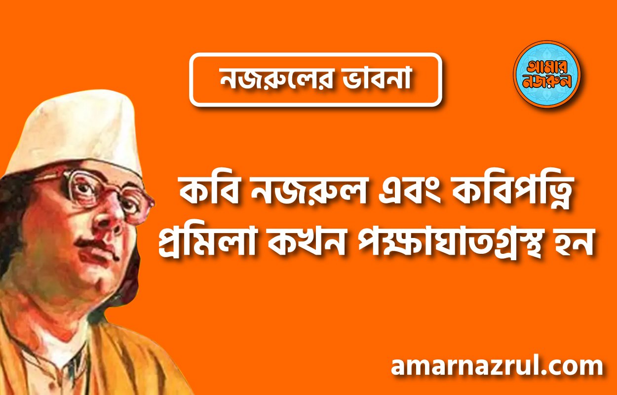 কবি নজরুল এবং কবিপত্নি প্রমিলা কখন পক্ষাঘাতগ্রস্থ হন । নজরুলের ভাবনা
