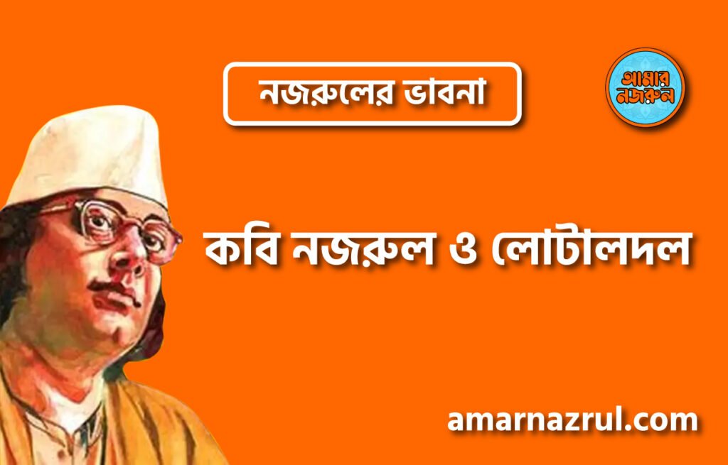 কবি নজরুল ও লোটালদল । নজরুলের ভাবনা