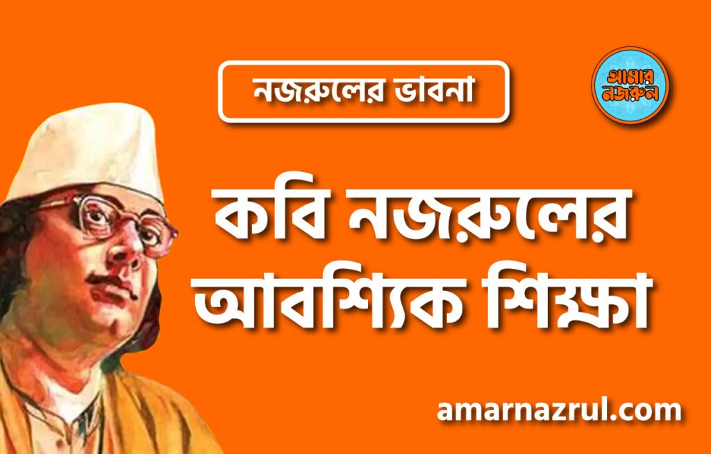 কবি নজরুলের আবশ্যিক শিক্ষা । নজরুলের ভাবনা