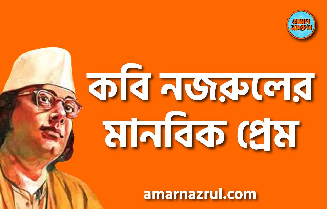 কবি নজরুলের মানবিক প্রেম