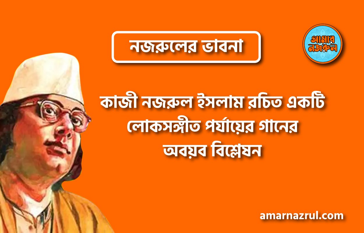কাজী নজরুল ইসলাম রচিত একটি লোকসঙ্গীত পর্যায়ের গানের অবয়ব বিশ্লেষন । নজরুলের ভাবনা