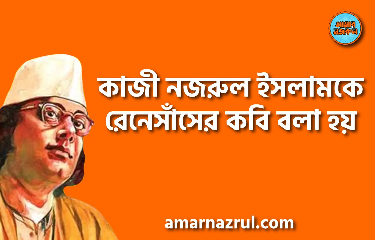 কাজী নজরুল ইসলামকে রেনেসাঁসের কবি বলা হয়