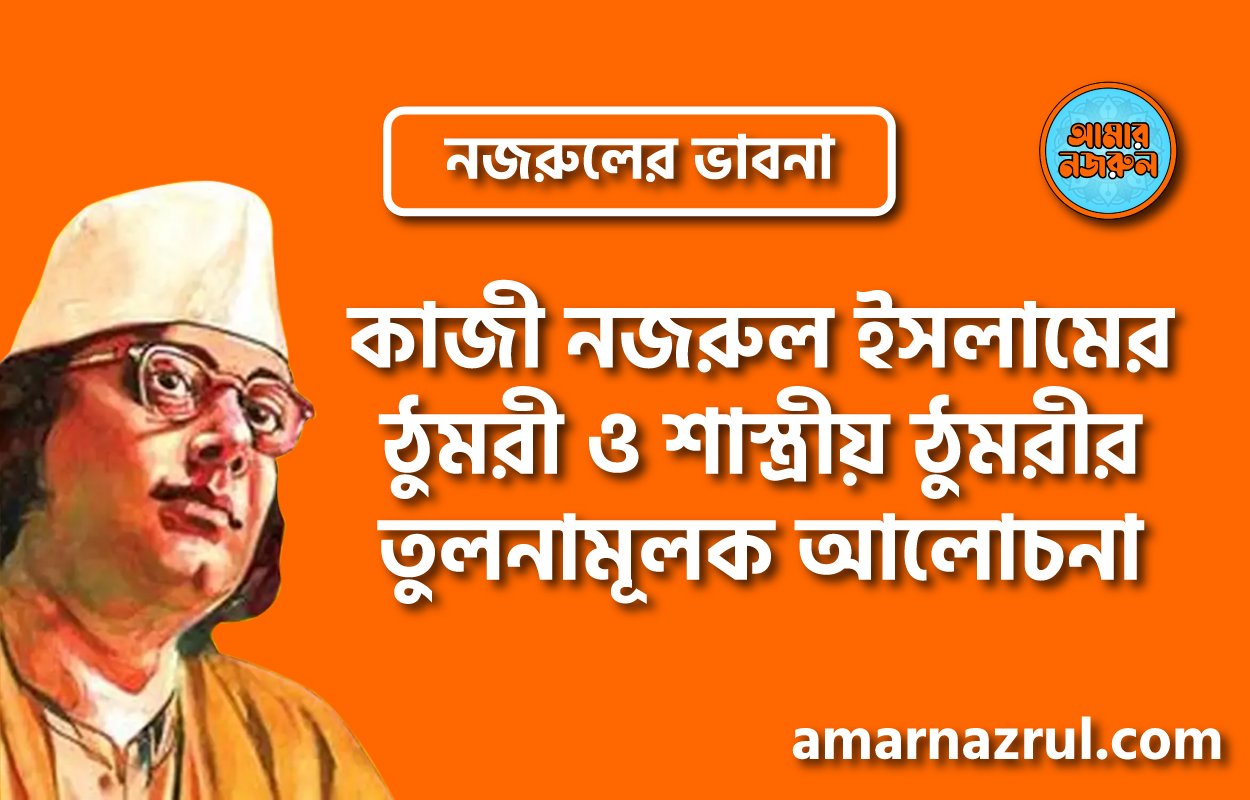 কাজী নজরুল ইসলামের ঠুমরী ও শাস্ত্রীয় ঠুমরীর তুলনামূলক আলোচনা । নজরুলের ভাবনা