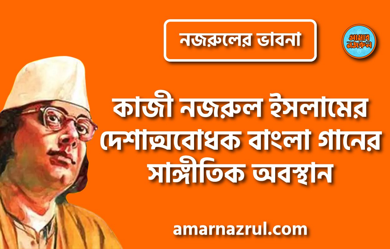কাজী নজরুল ইসলামের দেশাত্মবোধক বাংলা গানের সাঙ্গীতিক অবস্থান । নজরুলের ভাবনা