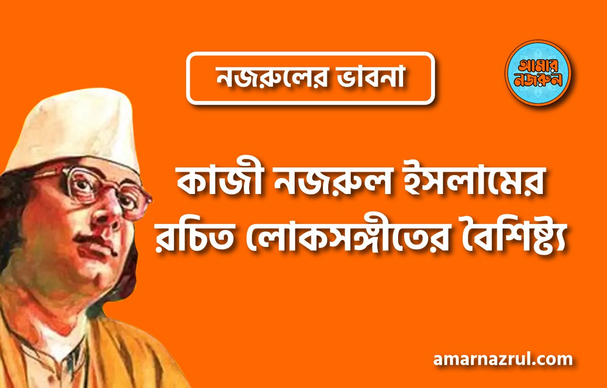 কাজী নজরুল ইসলামের রচিত লোকসঙ্গীতের বৈশিষ্ট্য । নজরুলের ভাবনা