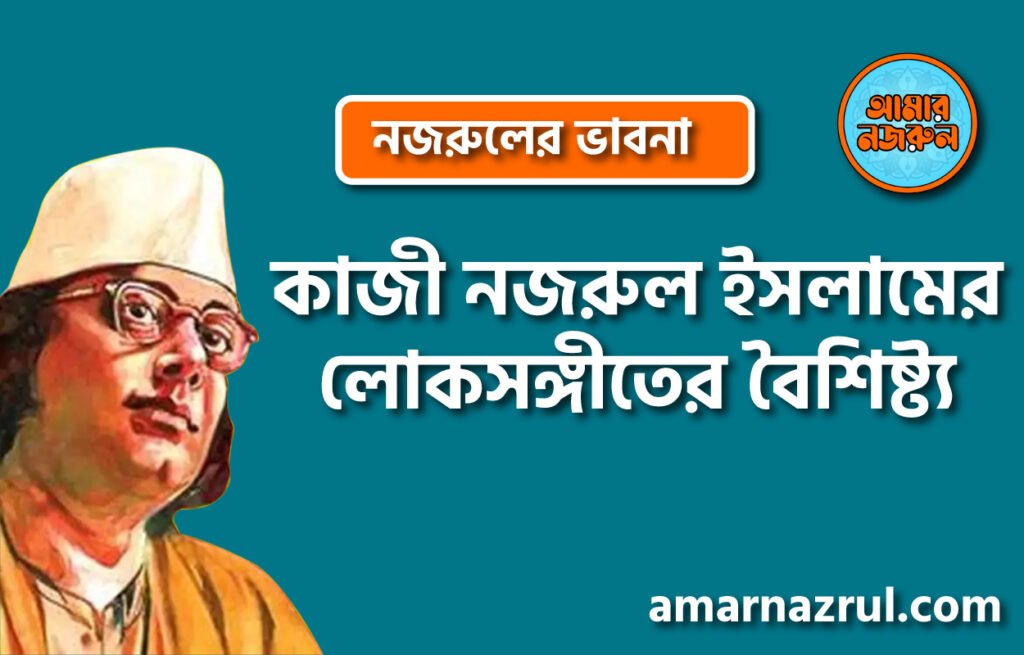 কাজী নজরুল ইসলামের লোকসঙ্গীতের বৈশিষ্ট্য । নজরুলের ভাবনা