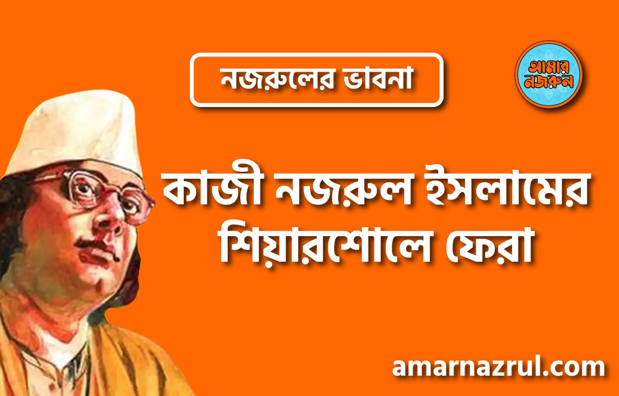 কাজী নজরুল ইসলামের শিয়ারশোলে ফেরা । নজরুলের ভাবনা