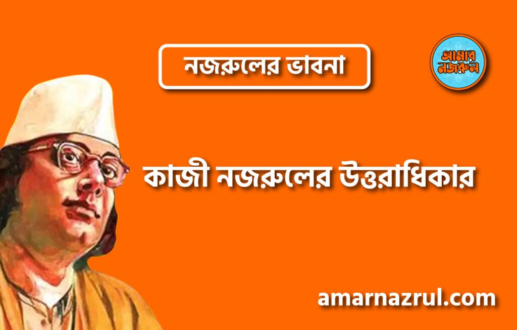 কাজী নজরুলের উত্তরাধিকার । নজরুলের ভাবনা