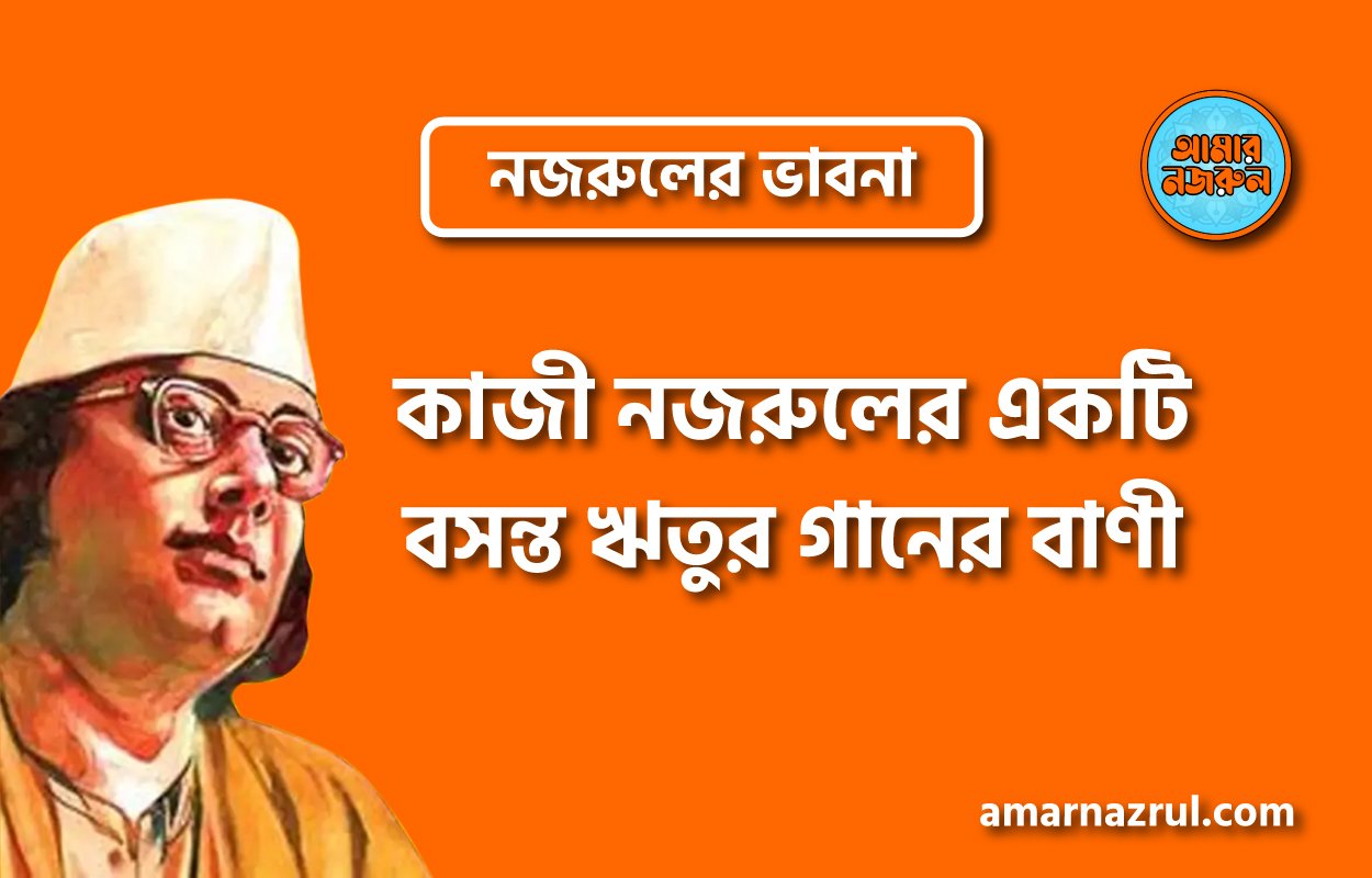 কাজী নজরুলের একটি বসন্ত ঋতুর গানের বাণী । নজরুলের ভাবনা