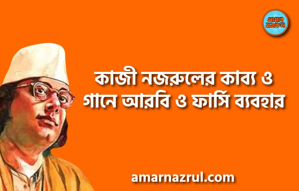 কাজী নজরুলের কাব্য ও গানে আরবি ও ফার্সি ব্যবহার কাজী নজরুলের কাব্য ও গানে আরবি ও ফার্সি ব্যবহার