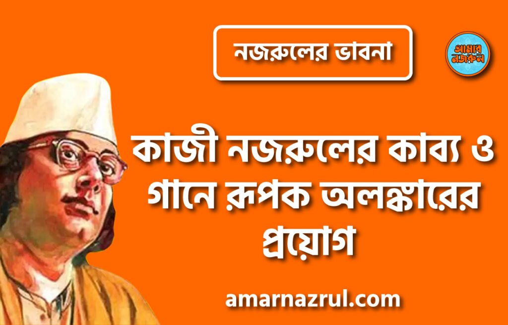 কাজী নজরুলের কাব্য ও গানে রূপক অলঙ্কারের প্রয়োগ । নজরুলের ভাবনা
