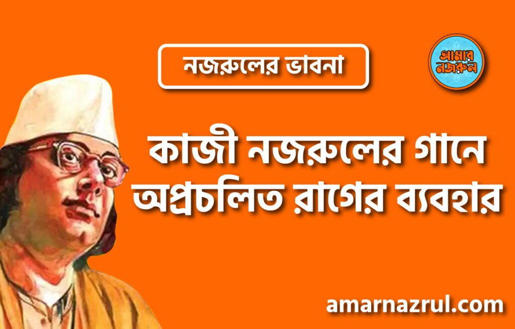কাজী নজরুলের গানে অপ্রচলিত রাগের ব্যবহার । নজরুলের ভাবনা কাজী নজরুলের গানে অপ্রচলিত রাগের ব্যবহার । নজরুলের ভাবনা