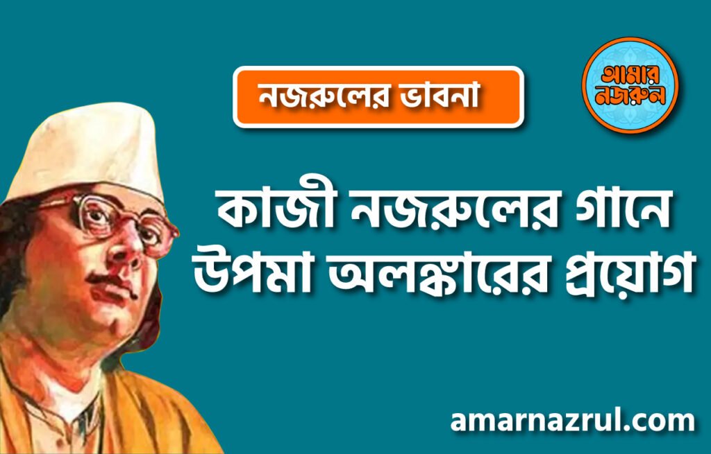 কাজী নজরুলের গানে উপমা অলঙ্কারের প্রয়োগ । নজরুলের ভাবনা