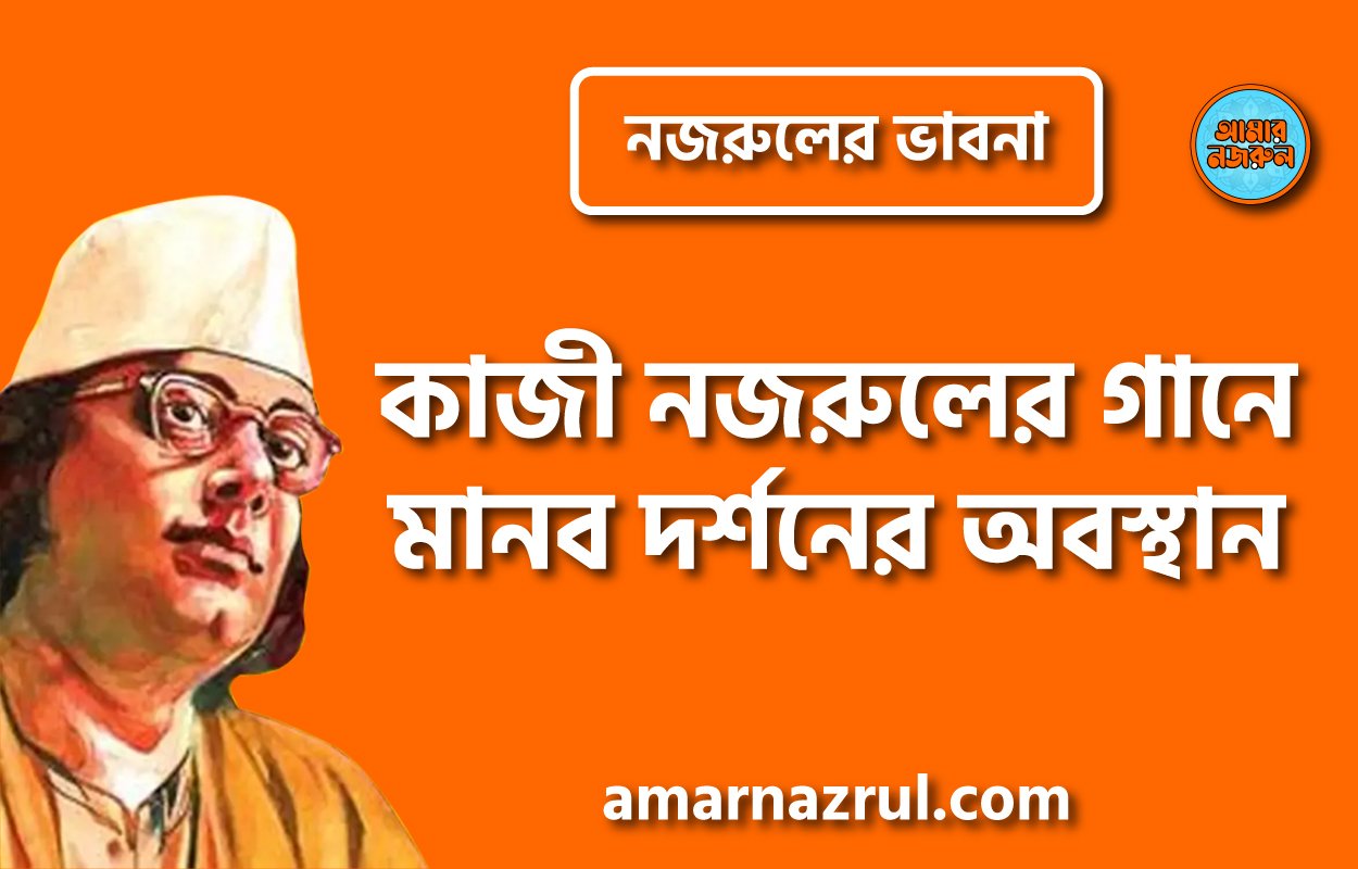 কাজী নজরুলের গানে মানব দর্শনের অবস্থান । নজরুলের ভাবনা