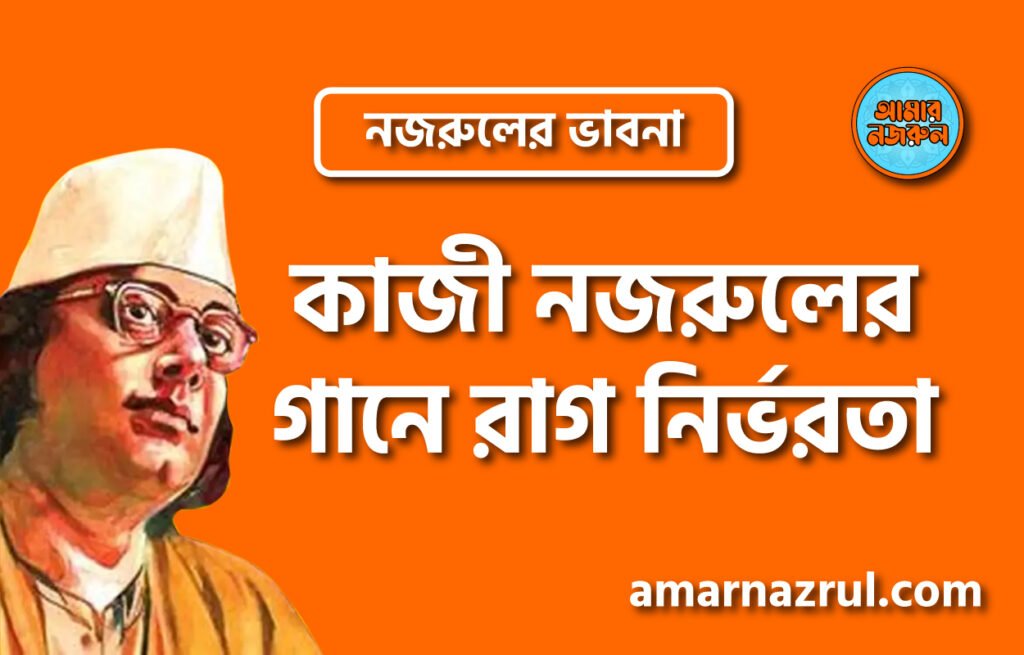 কাজী নজরুলের গানে রাগ নির্ভরতা । নজরুলের ভাবনা