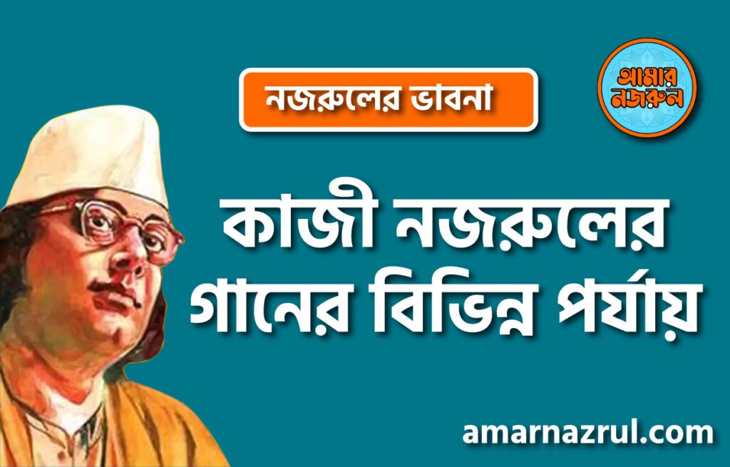 কাজী নজরুলের গানের বিভিন্ন পর্যায় । নজরুলের ভাবনা