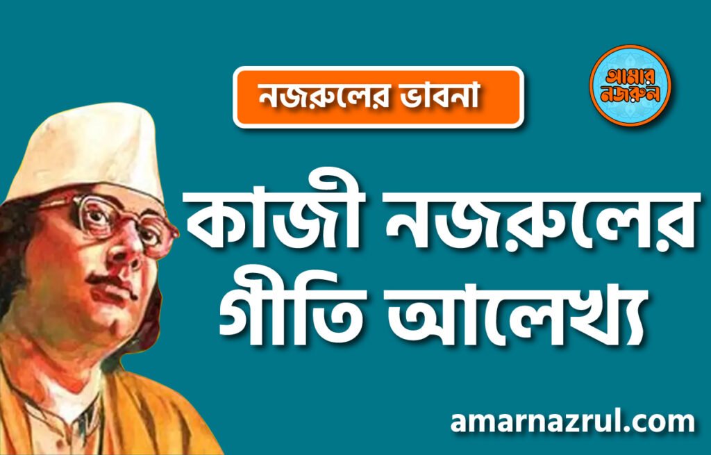কাজী নজরুলের গীতি আলেখ্য । নজরুলের ভাবনা কাজী নজরুলের গীতি আলেখ্য । নজরুলের ভাবনা