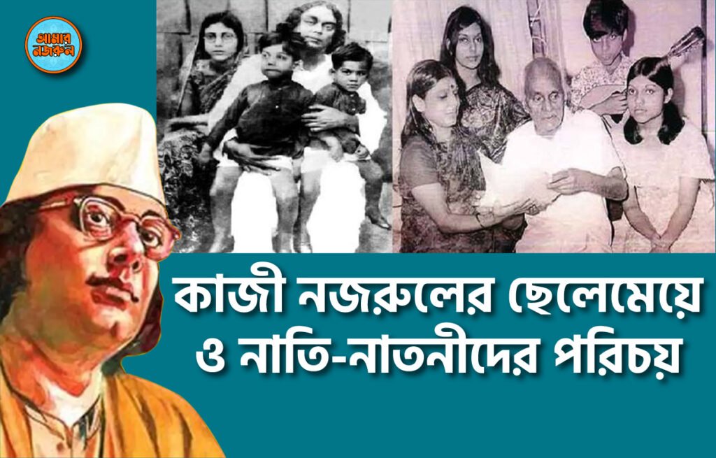 কাজী নজরুলের ছেলেমেয়ে ও নাতি-নাতনীদের পরিচয় । নজরুলের ভাবনা কাজী নজরুলের ছেলেমেয়ে ও নাতি-নাতনীদের পরিচয় । নজরুলের ভাবনা