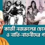 কাজী নজরুলের ছেলেমেয়ে ও নাতি-নাতনীদের পরিচয় । নজরুলের ভাবনা