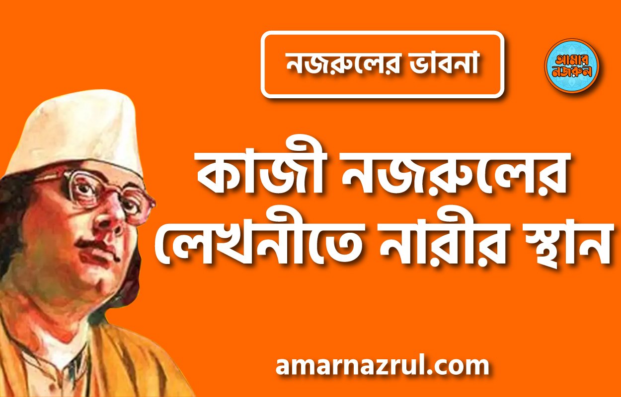 কাজী নজরুলের লেখনীতে নারীর স্থান । নজরুলের ভাবনা