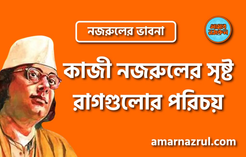 কাজী নজরুলের সৃষ্ট রাগগুলোর পরিচয় । নজরুলের ভাবনা