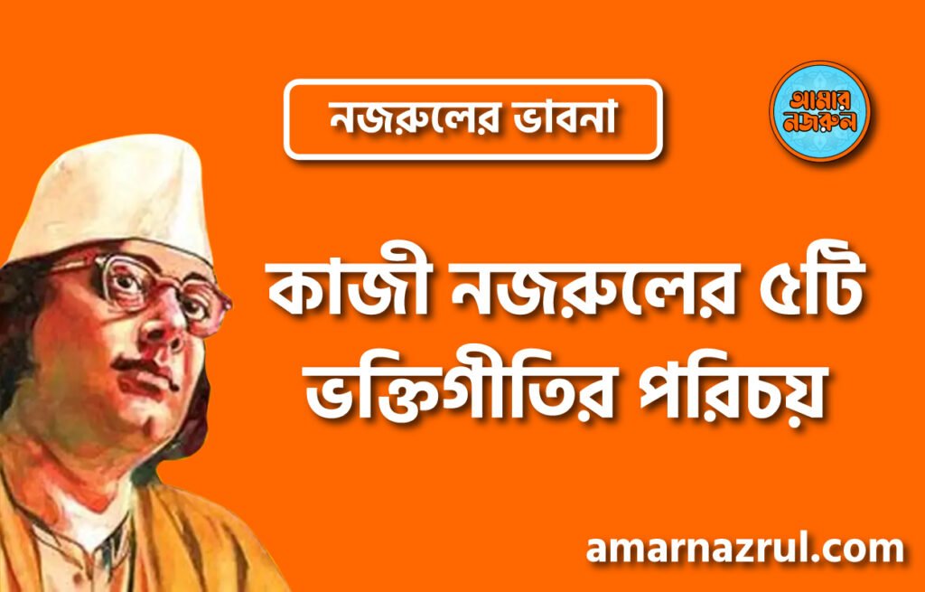 কাজী নজরুলের ৫টি ভক্তিগীতির পরিচয় । নজরুলের ভাবনা
