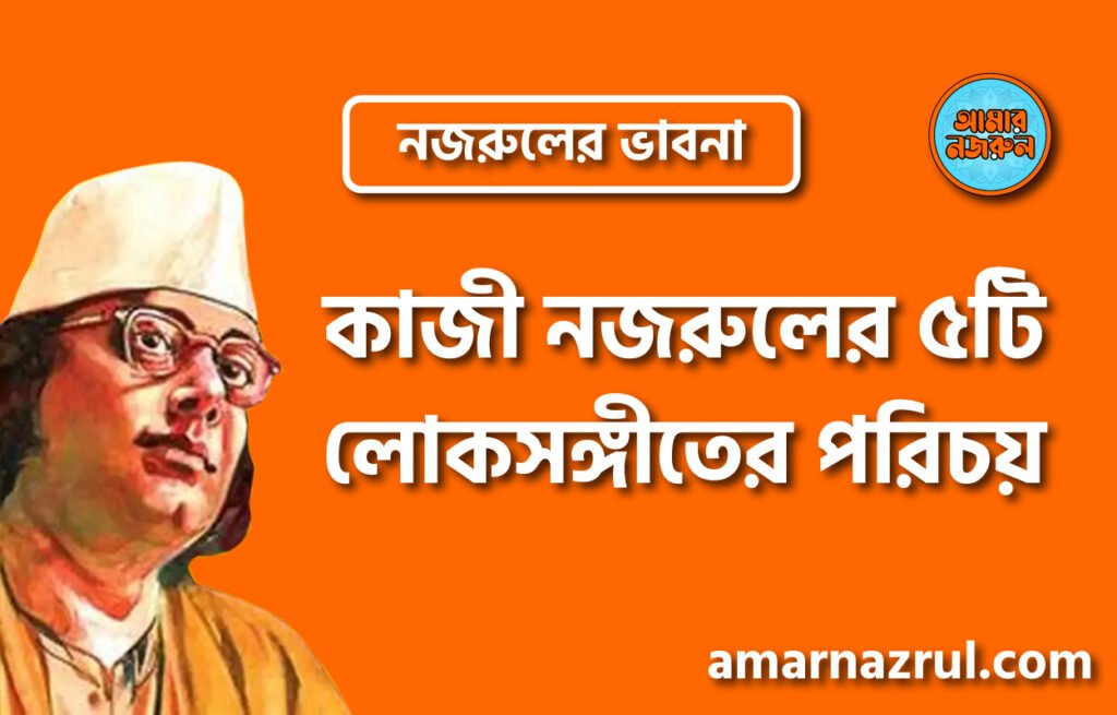 কাজী নজরুলের ৫টি লোকসঙ্গীতের পরিচয় । নজরুলের ভাবনা
