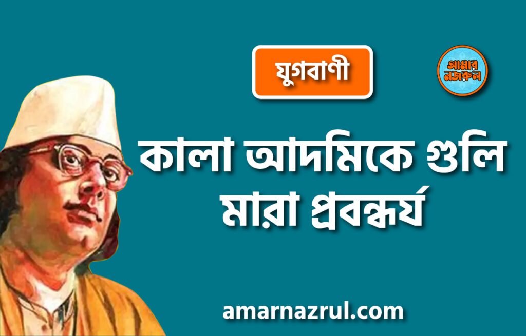 কালা আদমিকে গুলি মারা প্রবন্ধ [ যুগবাণী ] কাজী নজরুল ইসলাম