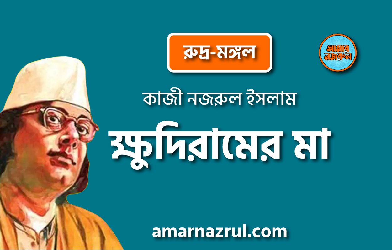ক্ষুদিরামের মা [ রুদ্র-মঙ্গল, প্রবন্ধ ] কাজী নজরুল ইসলাম