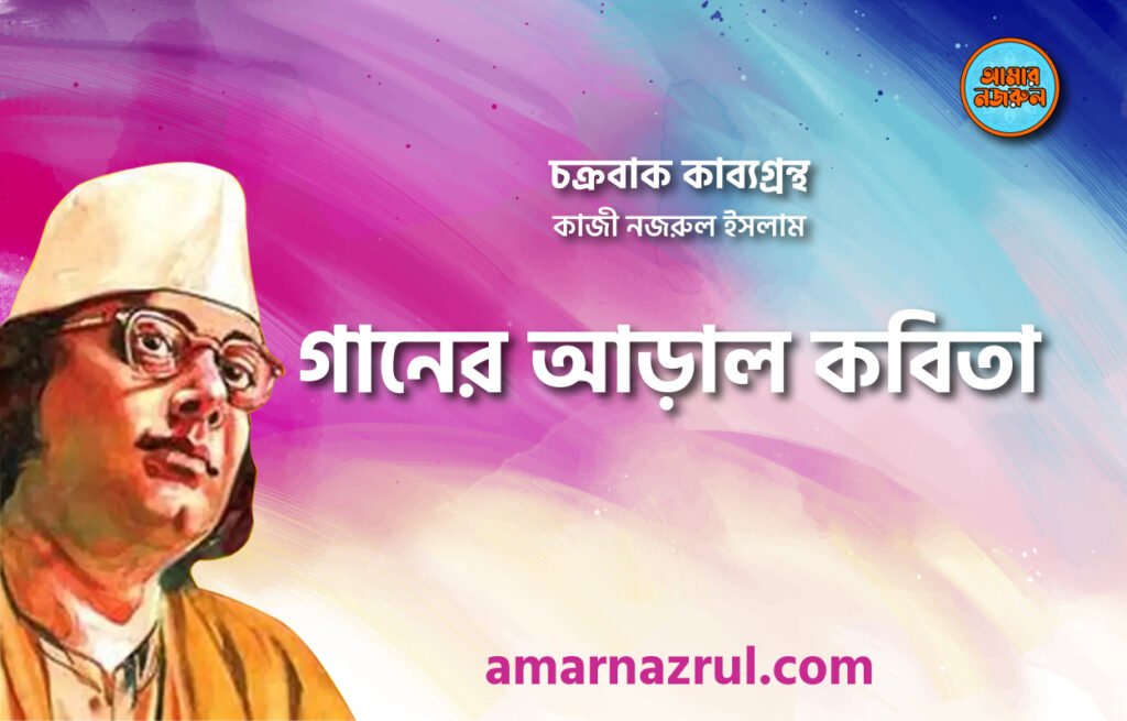 গানের আড়াল কবিতা । চক্রবাক কাব্যগ্রন্থ । কাজী নজরুল ইসলাম
