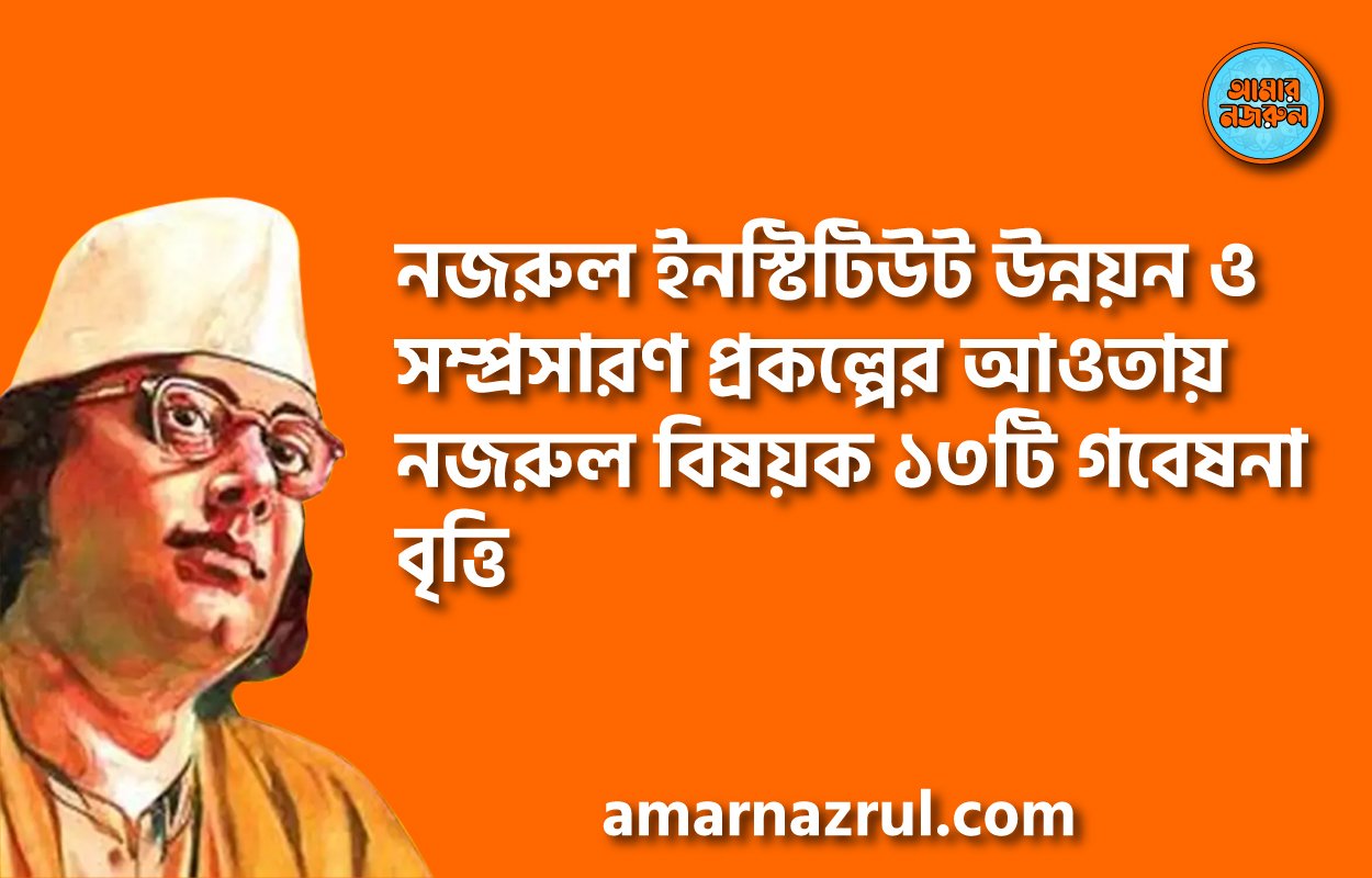 নজরুল ইনস্টিটিউট উন্নয়ন ও সম্প্রসারণ প্রকল্পের আওতায় নজরুল বিষয়ক ১৩টি গবেষনা বৃত্তি