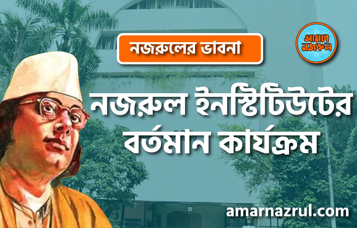 নজরুল ইনস্টিটিউটের বর্তমান কার্যক্রম । নজরুলের ভাবনা