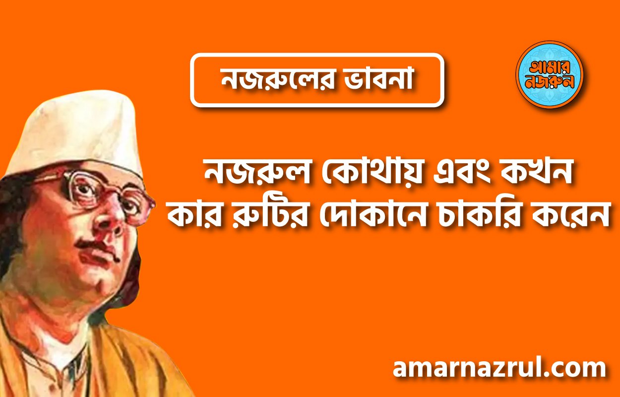 নজরুল কোথায় এবং কখন, কার রুটির দোকানে চাকরি করেন । নজরুলের ভাবনা